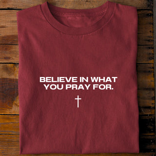 Believe in what you pray for Shirt