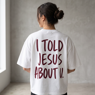 I Told Jesus About U Oversize Shirt Backprint