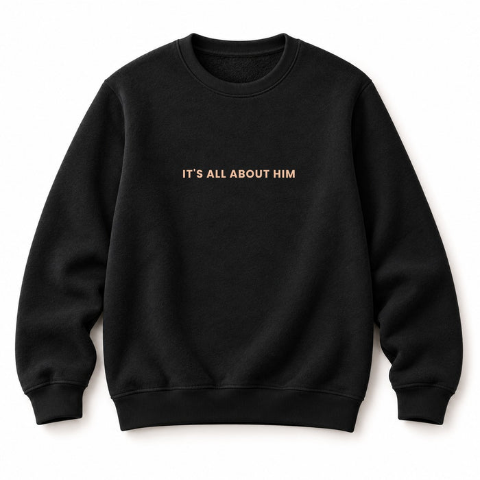 It's all about him sweatshirt